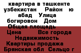 квартира в ташкенте.узбекистан. › Район ­ ю.абад › Улица ­ богировон › Дом ­ 53 › Общая площадь ­ 42 › Цена ­ 21 - Все города Недвижимость » Квартиры продажа   . Брянская обл.,Сельцо г.